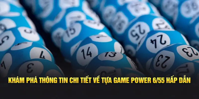 Khám phá thông tin chi tiết về tựa game Power 6/55 hấp dẫn