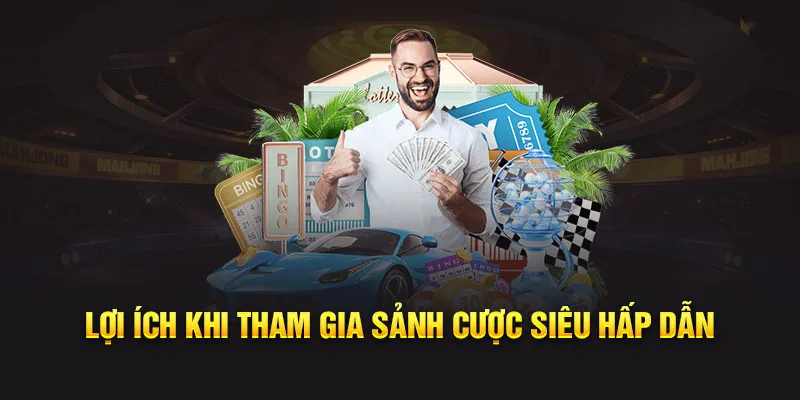 Lợi ích khi tham gia sảnh cược siêu hấp dẫn