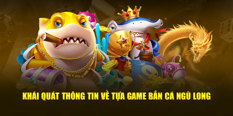 Khái quát thông tin về tựa game bắn cá ngũ long